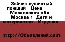 Зайчик пушистый поющий › Цена ­ 500 - Московская обл., Москва г. Дети и материнство » Игрушки   